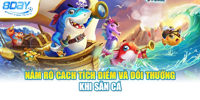 Nắm rõ cách tích điểm và đổi thưởng khi săn cá